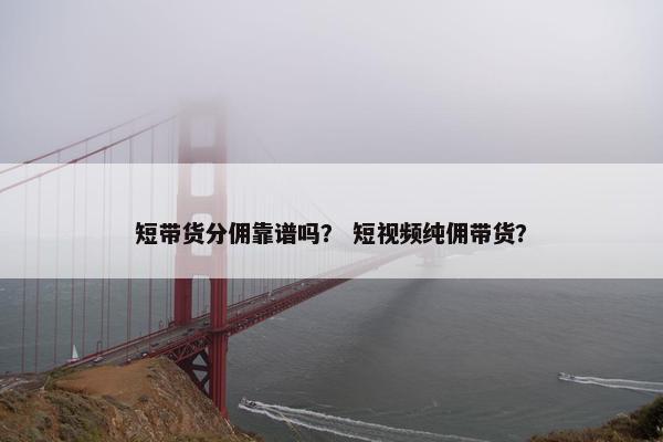 短带货分佣靠谱吗？ 短视频纯佣带货？