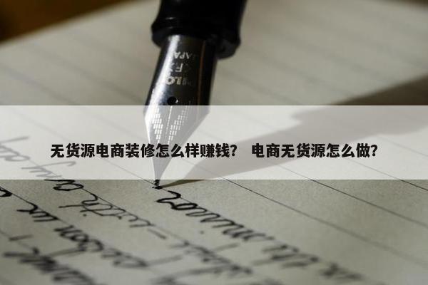 无货源电商装修怎么样赚钱？ 电商无货源怎么做？