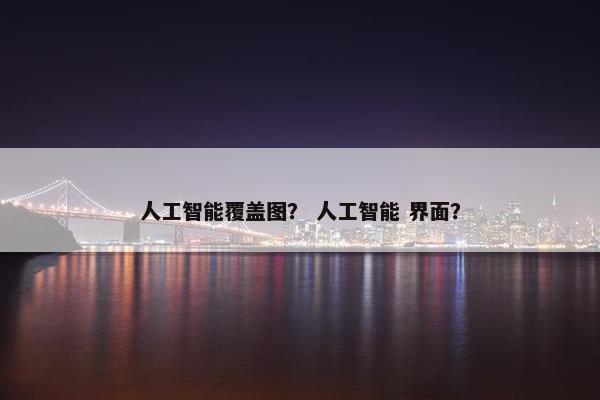 人工智能覆盖图？ 人工智能 界面？