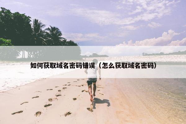 如何获取域名密码错误（怎么获取域名密码）