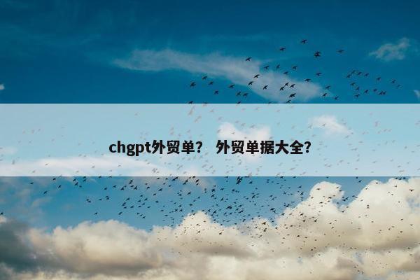 chgpt外贸单？ 外贸单据大全？