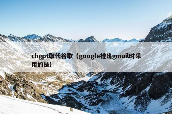 chgpt取代谷歌（google推出gmail时采用的是）