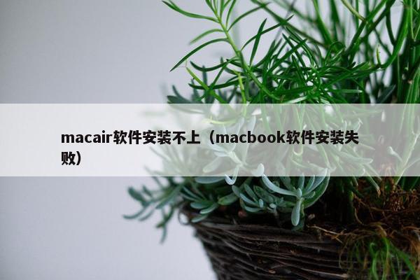 macair软件安装不上（macbook软件安装失败）