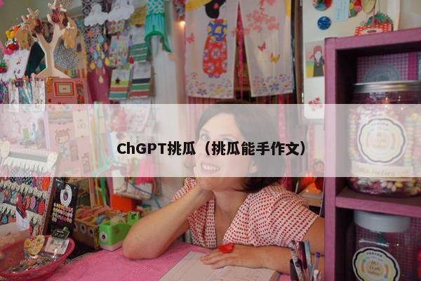 ChGPT挑瓜(挑瓜能手作文)