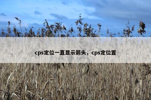 cps定位一直显示箭头，cps定位置