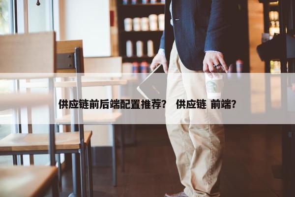 供应链前后端配置推荐？ 供应链 前端？
