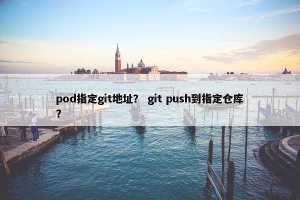 pod指定git地址？ git push到指定仓库？