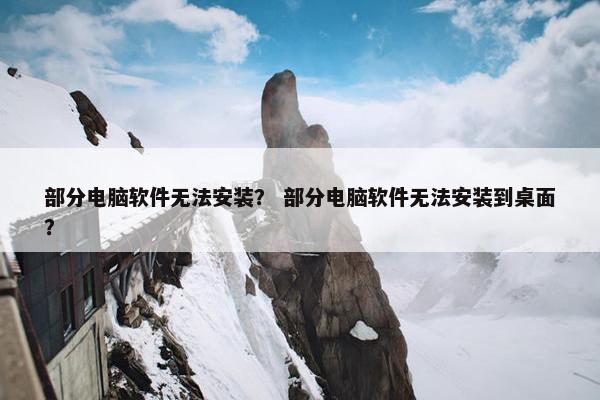部分电脑软件无法安装？ 部分电脑软件无法安装到桌面？