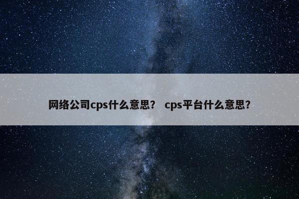 网络公司cps什么意思？ cps平台什么意思？