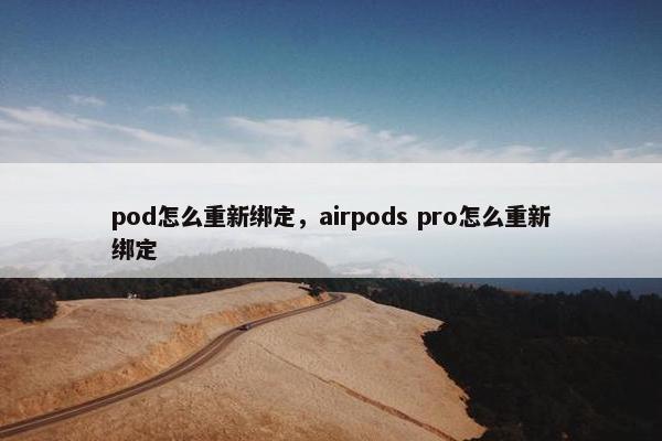 pod怎么重新绑定，airpods pro怎么重新绑定