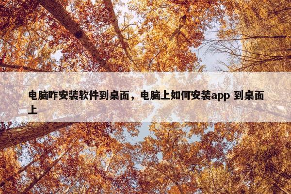 电脑咋安装软件到桌面,电脑上如何安装app 到桌面上