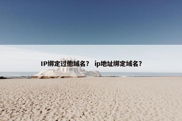 IP绑定过他域名? ip地址绑定域名?