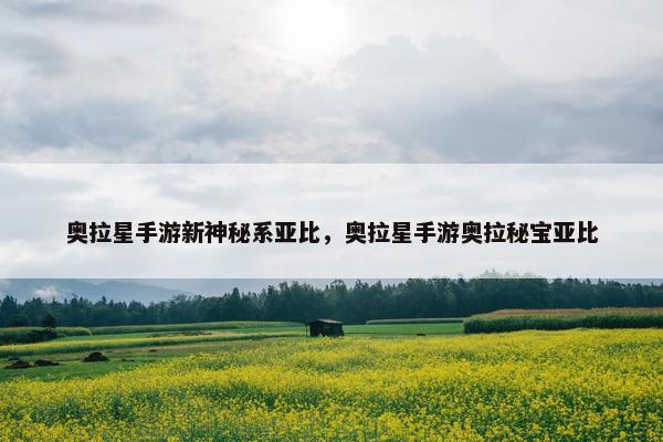 奥拉星手游新神秘系亚比，奥拉星手游奥拉秘宝亚比