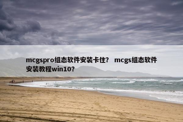 mcgspro组态软件安装卡住? mcgs组态软件安装教程win10?