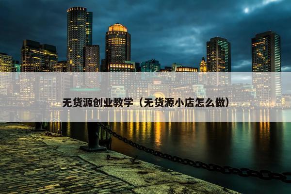 无货源创业教学（无货源小店怎么做）