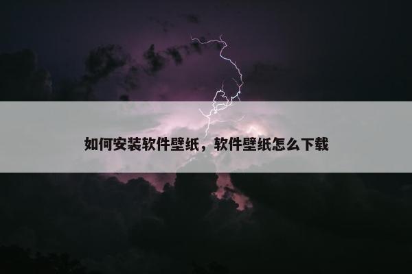 如何安装软件壁纸,软件壁纸怎么下载
