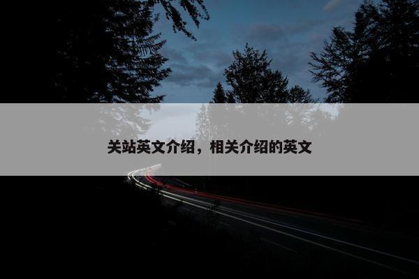 关站英文介绍，相关介绍的英文