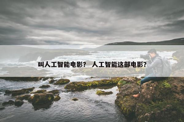 叫人工智能电影? 人工智能这部电影?