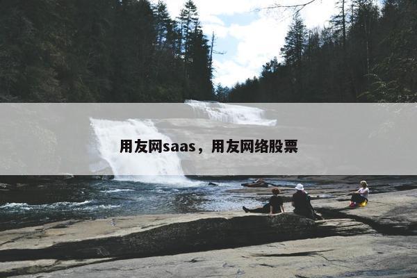用友网saas,用友网络股票 用友网saas,用友网络股票