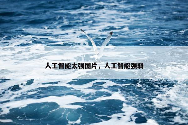 人工智能太强图片,人工智能强弱