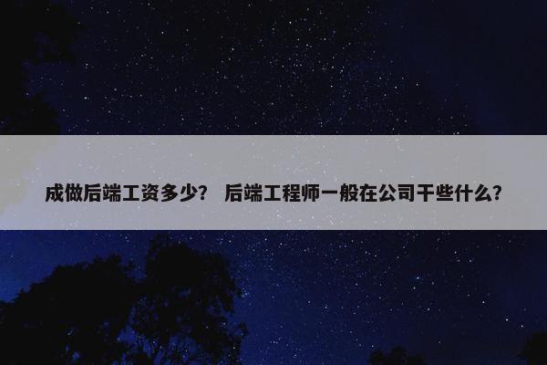 成做后端工资多少？ 后端工程师一般在公司干些什么？