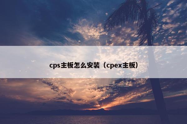 cps主板怎么安装(cpex主板)
