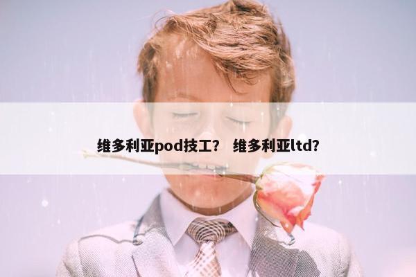 维多利亚pod技工? 维多利亚ltd?