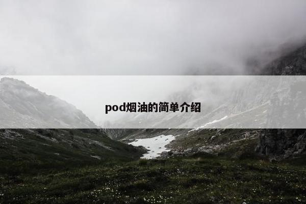 pod烟油的简单介绍 pod烟油的简单介绍