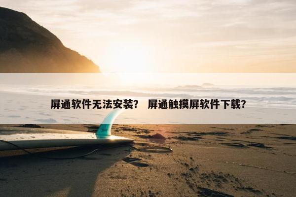 屏通软件无法安装? 屏通触摸屏软件下载? 屏通软件无法安装? 屏通触摸屏软件下载?