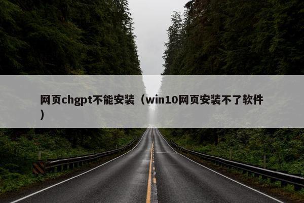 网页chgpt不能安装(win10网页安装不了软件) 网页chgpt不能安装(win10网页安装不了软件)