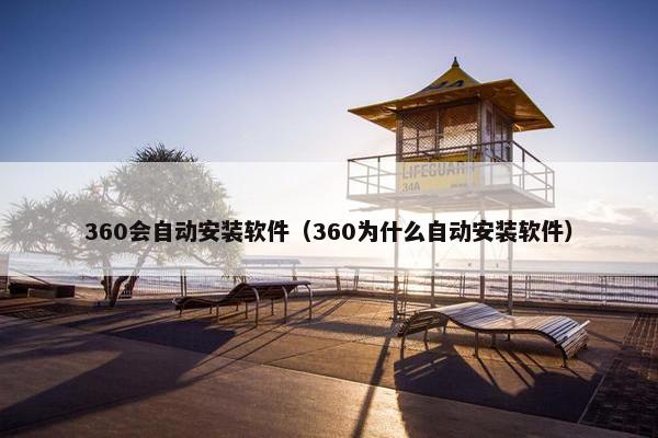 360会自动安装软件(360为什么自动安装软件)