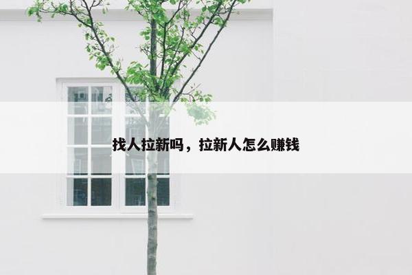 找人拉新吗,拉新人怎么赚钱