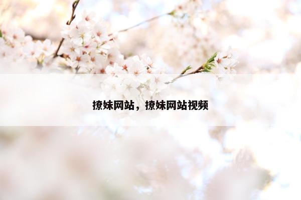 撩妹网站,撩妹网站视频