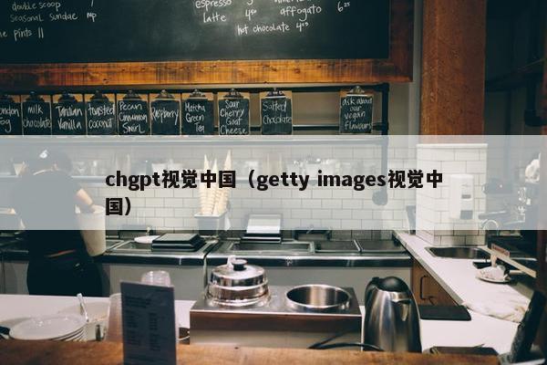 chgpt视觉中国（getty images视觉中国）