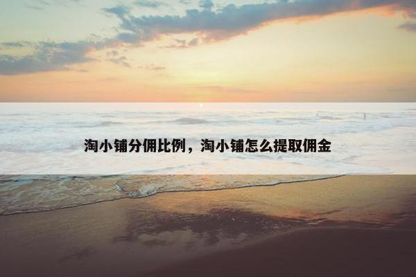 淘小铺分佣比例，淘小铺怎么提取佣金