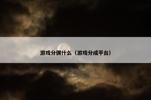 游戏分佣什么（游戏分成平台）