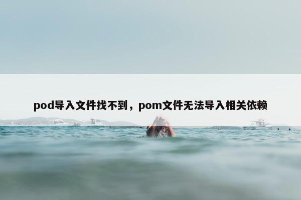 pod导入文件找不到，pom文件无法导入相关依赖
