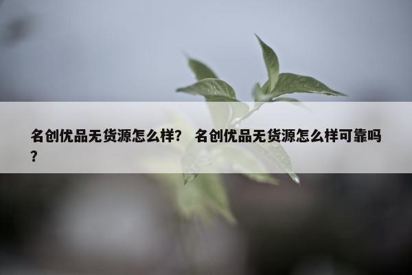 名创优品无货源怎么样？ 名创优品无货源怎么样可靠吗？