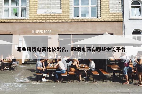 哪些跨境电商比较出名，跨境电商有哪些主流平台