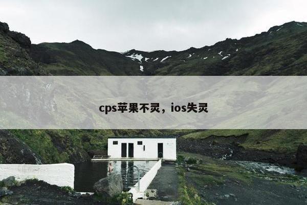 cps苹果不灵,ios失灵
