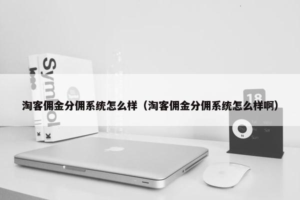 淘客佣金分佣系统怎么样（淘客佣金分佣系统怎么样啊）