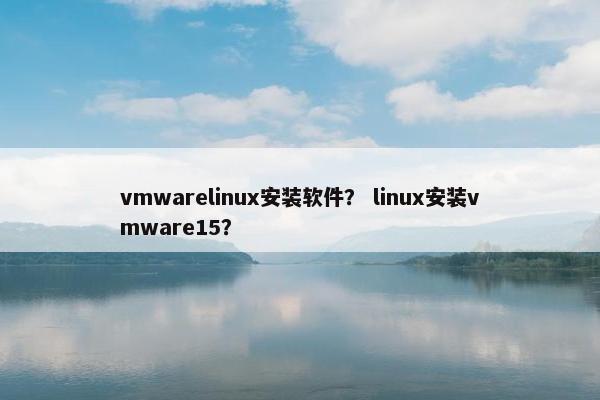 vmwarelinux安装软件? linux安装vmware15?