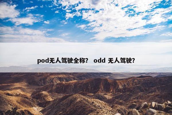 pod无人驾驶全称？ odd 无人驾驶？