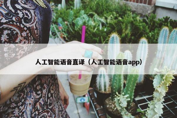 人工智能语音直译(人工智能语音app)
