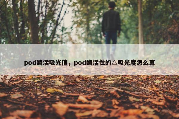 pod酶活吸光值，pod酶活性的△吸光度怎么算