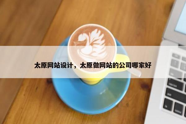 太原网站设计，太原做网站的公司哪家好