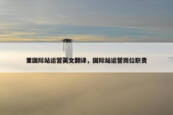 里国际站运营英文翻译，国际站运营岗位职责