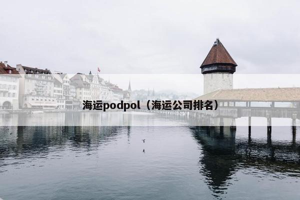 海运podpol(海运公司排名) 海运podpol(海运公司排名)
