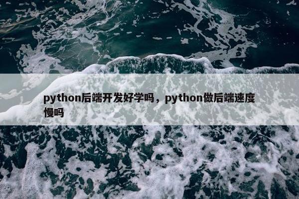 python后端开发好学吗，python做后端速度慢吗