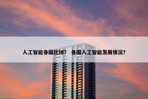 人工智能各国比拼? 各国人工智能发展情况?